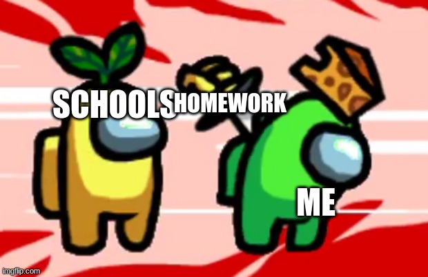 self repost | HOMEWORK; SCHOOLS; ME | image tagged in among us stab | made w/ Imgflip meme maker