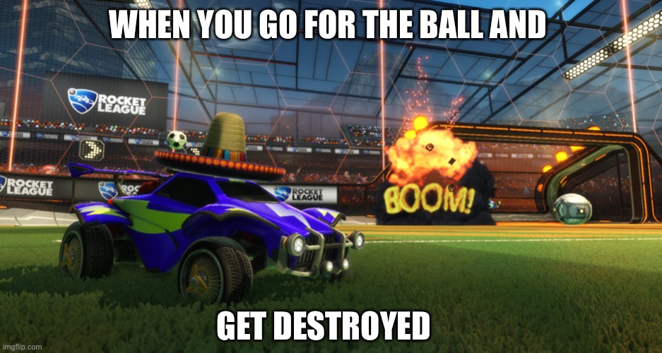 Rocket League Boom | WHEN YOU GO FOR THE BALL AND; GET DESTROYED | image tagged in rocket league boom | made w/ Imgflip meme maker