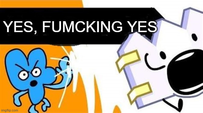 bfb editable | YES, FUMCKING YES | image tagged in bfb editable | made w/ Imgflip meme maker