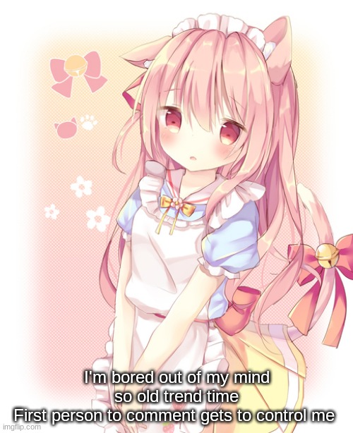 I know I already did this but imma do it again | I'm bored out of my mind so old trend time
First person to comment gets to control me | made w/ Imgflip meme maker