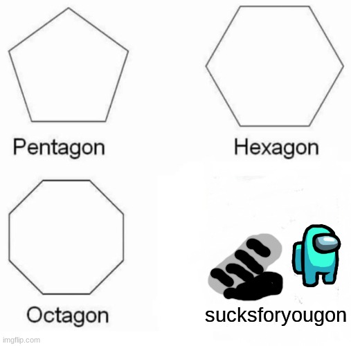 Sucksforyougon |  sucksforyougon | image tagged in memes,pentagon hexagon octagon,among us,vent,very funny | made w/ Imgflip meme maker