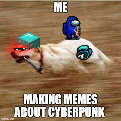 Speedy doggo | ME; MAKING MEMES ABOUT CYBERPUNK | image tagged in speedy doggo | made w/ Imgflip meme maker