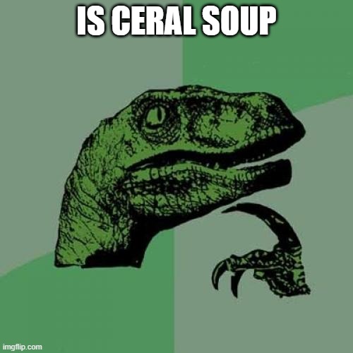 Philosoraptor | IS CERAL SOUP | image tagged in memes,philosoraptor,no soup for you | made w/ Imgflip meme maker