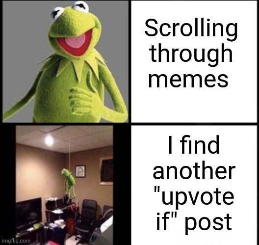 lol | Scrolling through memes; I find another "upvote if" post | image tagged in invest in kermit | made w/ Imgflip meme maker