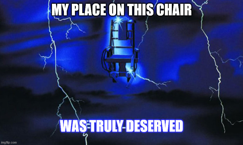 MY PLACE ON THIS CHAIR WAS TRULY DESERVED | made w/ Imgflip meme maker