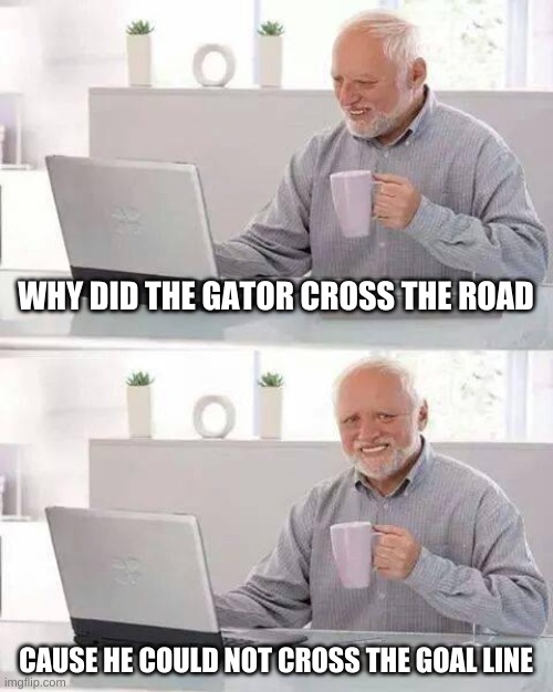 Hide the Pain Harold | WHY DID THE GATOR CROSS THE ROAD; CAUSE HE COULD NOT CROSS THE GOAL LINE | image tagged in memes,hide the pain harold | made w/ Imgflip meme maker