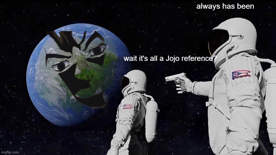Wait its all a jojo reference? | always has been; wait it's all a Jojo reference? | image tagged in memes,always has been | made w/ Imgflip meme maker