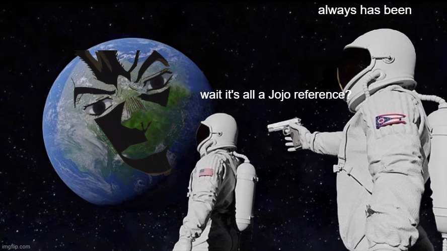 What, Everything is a JoJo reference?” “Always Has Been” - Imgflip