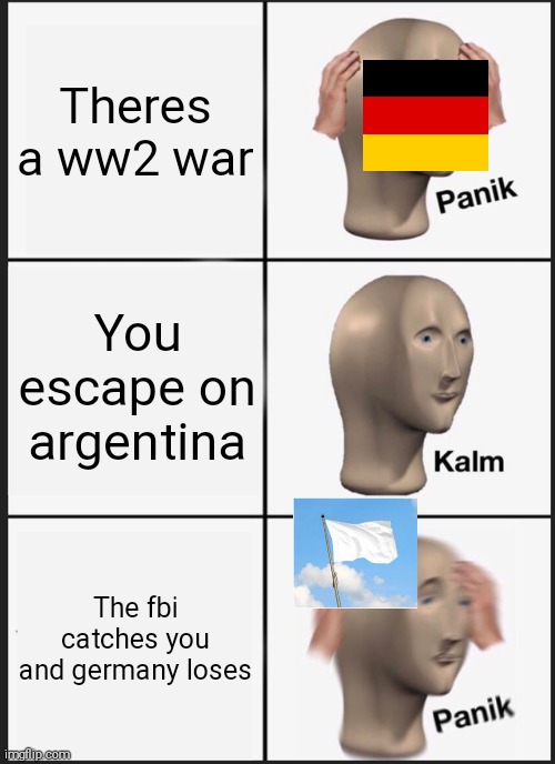 Offending..?.:( | Theres a ww2 war; You escape on argentina; The fbi catches you and germany loses | image tagged in memes,panik kalm panik,offensive | made w/ Imgflip meme maker