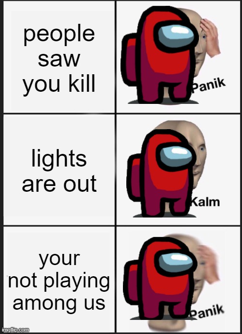 Panik Kalm Panik Meme | people saw you kill; lights are out; your not playing among us | image tagged in memes,panik kalm panik | made w/ Imgflip meme maker