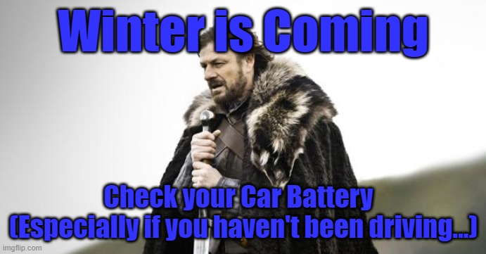 Check Your Car Battery | Winter is Coming; Check your Car Battery  
(Especially if you haven't been driving...) | image tagged in winter is coming | made w/ Imgflip meme maker