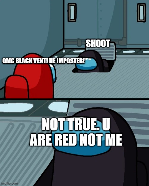 impostor of the vent | SHOOT; OMG BLACK VENT! HE IMPOSTER! NOT TRUE. U ARE RED NOT ME | image tagged in impostor of the vent | made w/ Imgflip meme maker