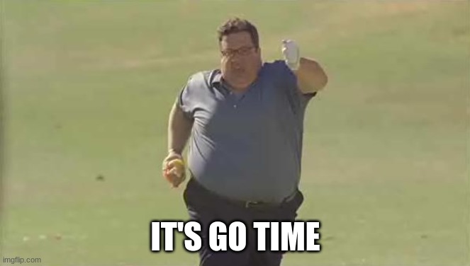 Go Time | IT'S GO TIME | image tagged in funny | made w/ Imgflip meme maker