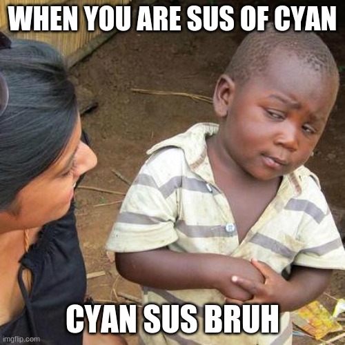 Third World Skeptical Kid | WHEN YOU ARE SUS OF CYAN; CYAN SUS BRUH | image tagged in memes,third world skeptical kid | made w/ Imgflip meme maker