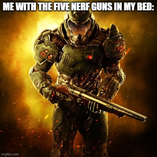 Doom Guy | ME WITH THE FIVE NERF GUNS IN MY BED: | image tagged in doom guy | made w/ Imgflip meme maker