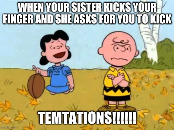 Lucy football and Charlie Brown | WHEN YOUR SISTER KICKS YOUR FINGER AND SHE ASKS FOR YOU TO KICK; TEMTATIONS!!!!!! | image tagged in lucy football and charlie brown | made w/ Imgflip meme maker