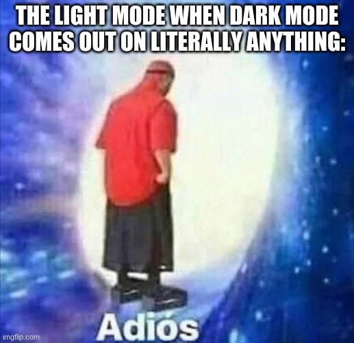Adios | THE LIGHT MODE WHEN DARK MODE COMES OUT ON LITERALLY ANYTHING: | image tagged in adios | made w/ Imgflip meme maker