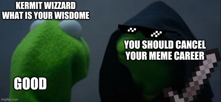 Evil Kermit | KERMIT WIZZARD WHAT IS YOUR WISDOME; YOU SHOULD CANCEL YOUR MEME CAREER; GOOD | image tagged in memes,evil kermit | made w/ Imgflip meme maker