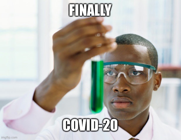 Black Scientist (Finally Xium) | FINALLY; COVID-20 | image tagged in black scientist finally xium | made w/ Imgflip meme maker