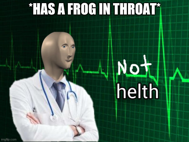 not helth | *HAS A FROG IN THROAT* | image tagged in stonks helth | made w/ Imgflip meme maker