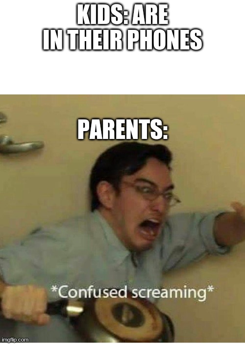 confused screaming | KIDS: ARE IN THEIR PHONES; PARENTS: | image tagged in confused screaming | made w/ Imgflip meme maker