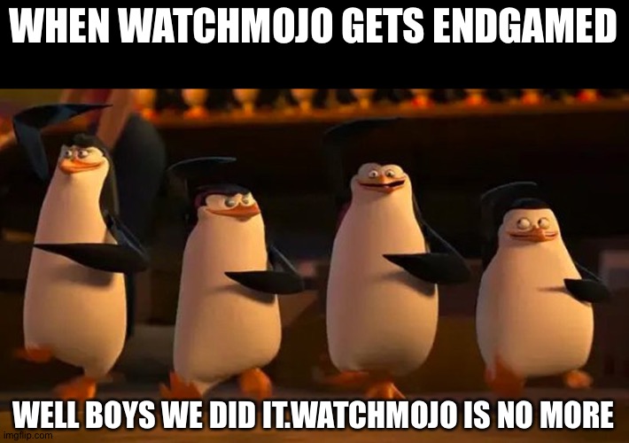 Well boys we did it | WHEN WATCHMOJO GETS ENDGAMED; WELL BOYS WE DID IT.WATCHMOJO IS NO MORE | image tagged in well boys we did it | made w/ Imgflip meme maker