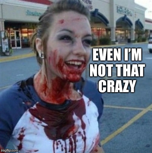 Psycho Nympho | EVEN I’M
NOT THAT
CRAZY | image tagged in psycho nympho | made w/ Imgflip meme maker