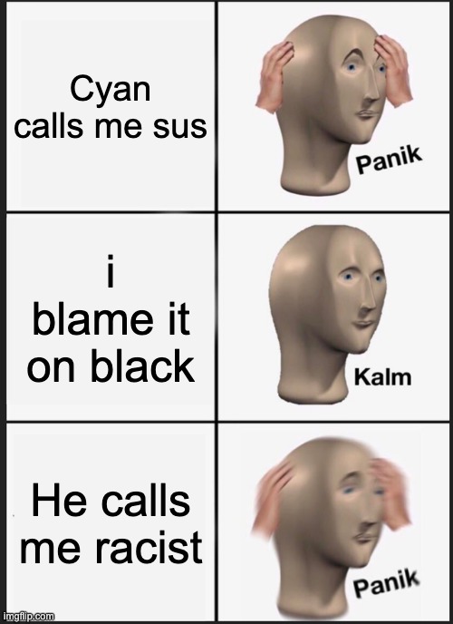 Panik Kalm Panik Meme | Cyan calls me sus; i blame it on black; He calls me racist | image tagged in memes,panik kalm panik | made w/ Imgflip meme maker