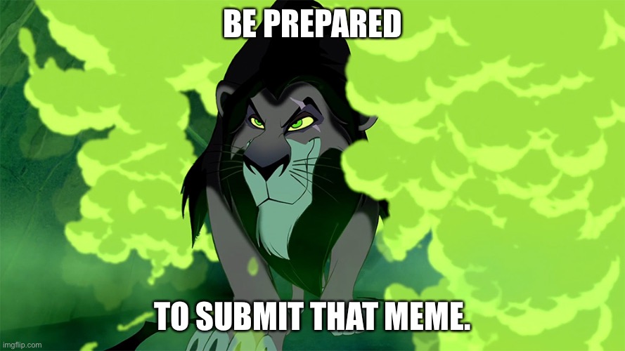 Lion King - Scar - Be Prepared | BE PREPARED TO SUBMIT THAT MEME. | image tagged in lion king - scar - be prepared | made w/ Imgflip meme maker