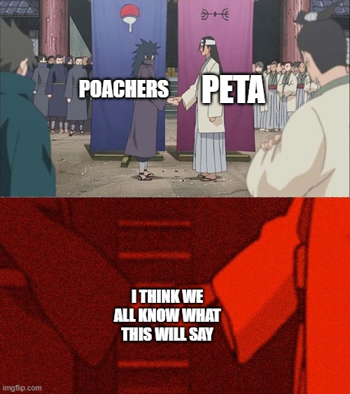 Agree with me now | PETA; POACHERS; I THINK WE ALL KNOW WHAT THIS WILL SAY | image tagged in handshake between madara and hashirama,peta | made w/ Imgflip meme maker