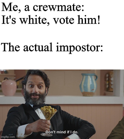 XD | Me, a crewmate: It's white, vote him! The actual impostor: | image tagged in don't mind if i do,memes,among us | made w/ Imgflip meme maker