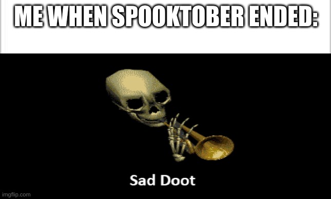 ruh roh spooktober ended | ME WHEN SPOOKTOBER ENDED: | image tagged in sad doot | made w/ Imgflip meme maker