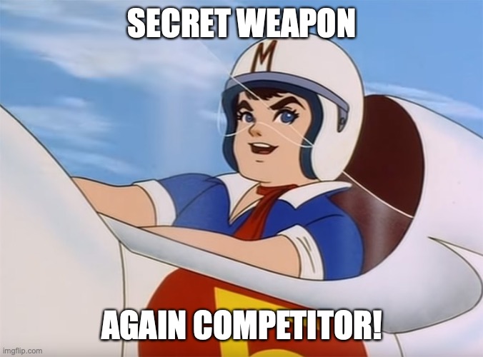 SECRET WEAPON AGAIN COMPETITOR! | SECRET WEAPON; AGAIN COMPETITOR! | image tagged in weapon,speed racer | made w/ Imgflip meme maker