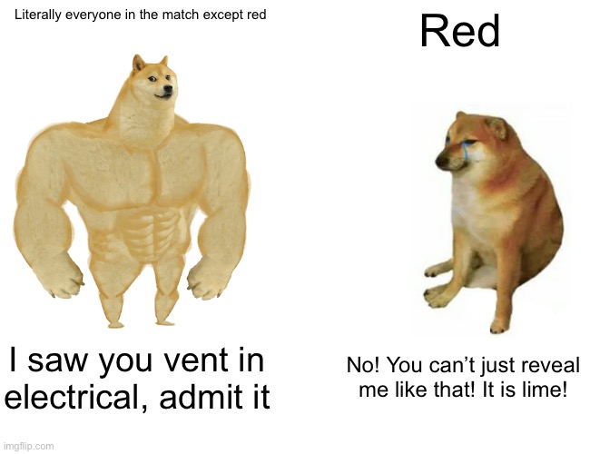 Among us in a nutshell | Literally everyone in the match except red; Red; I saw you vent in electrical, admit it; No! You can’t just reveal me like that! It is lime! | image tagged in memes,buff doge vs cheems | made w/ Imgflip meme maker