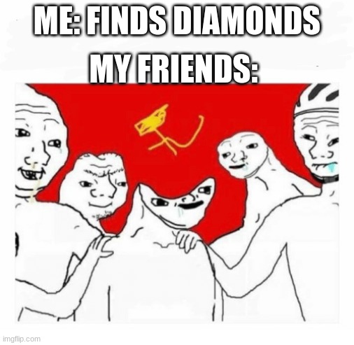 Communism | MY FRIENDS:; ME: FINDS DIAMONDS | image tagged in communism | made w/ Imgflip meme maker