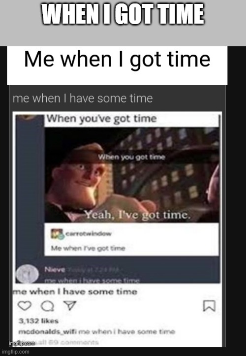 when i got time | WHEN I GOT TIME | image tagged in when i got time | made w/ Imgflip meme maker