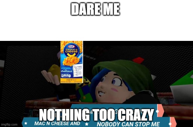 Tari mac n cheese | DARE ME; NOTHING TOO CRAZY | image tagged in tari mac n cheese | made w/ Imgflip meme maker