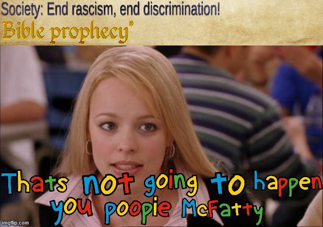 Rascism may get drastically reduced, but it will never be solved. In fact: Discrimination is part of how God describes the world | image tagged in it's not going to happen poopie mcfatty,bible,holy bible,prophecy,2020,black lives matter | made w/ Imgflip meme maker