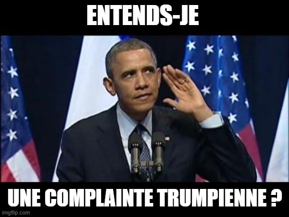 Obama No Listen | ENTENDS-JE; UNE COMPLAINTE TRUMPIENNE ? | image tagged in memes,obama no listen | made w/ Imgflip meme maker
