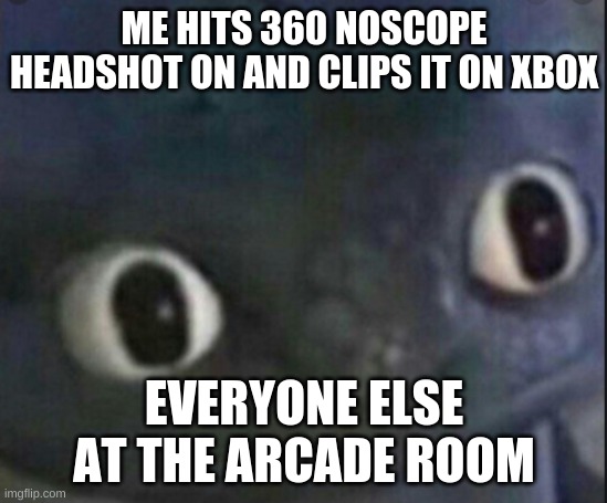 Da fuk | ME HITS 360 NOSCOPE HEADSHOT ON AND CLIPS IT ON XBOX; EVERYONE ELSE AT THE ARCADE ROOM | image tagged in toothless | made w/ Imgflip meme maker