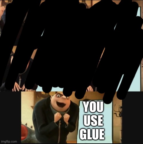 gru 5 panel plan | YOU USE GLUE | image tagged in gru 5 panel plan | made w/ Imgflip meme maker