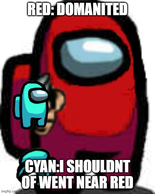 red among us guy with a gun | RED: DOMANITED; CYAN:I SHOULDNT OF WENT NEAR RED | image tagged in red among us guy with a gun | made w/ Imgflip meme maker