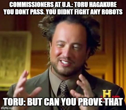 Yeah i made this | COMMISSIONERS AT U.A.: TORU HAGAKURE YOU DONT PASS. YOU DIDNT FIGHT ANY ROBOTS; TORU: BUT CAN YOU PROVE THAT | image tagged in memes,ancient aliens | made w/ Imgflip meme maker