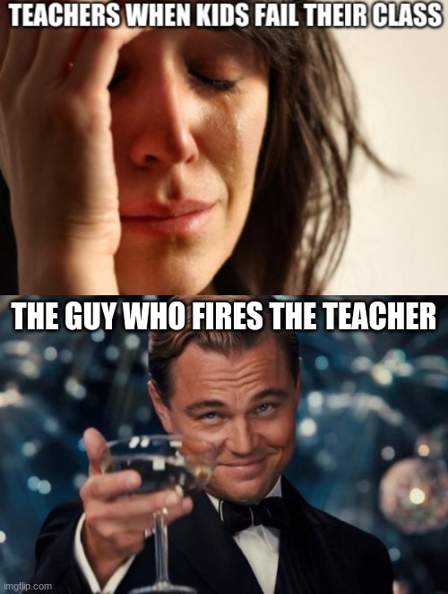 THE GUY WHO FIRES THE TEACHER | image tagged in memes,leonardo dicaprio cheers | made w/ Imgflip meme maker