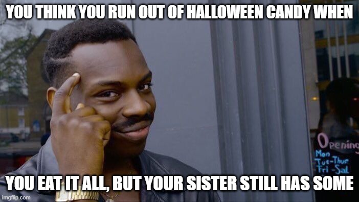 Roll Safe Think About It | YOU THINK YOU RUN OUT OF HALLOWEEN CANDY WHEN; YOU EAT IT ALL, BUT YOUR SISTER STILL HAS SOME | image tagged in memes,roll safe think about it | made w/ Imgflip meme maker