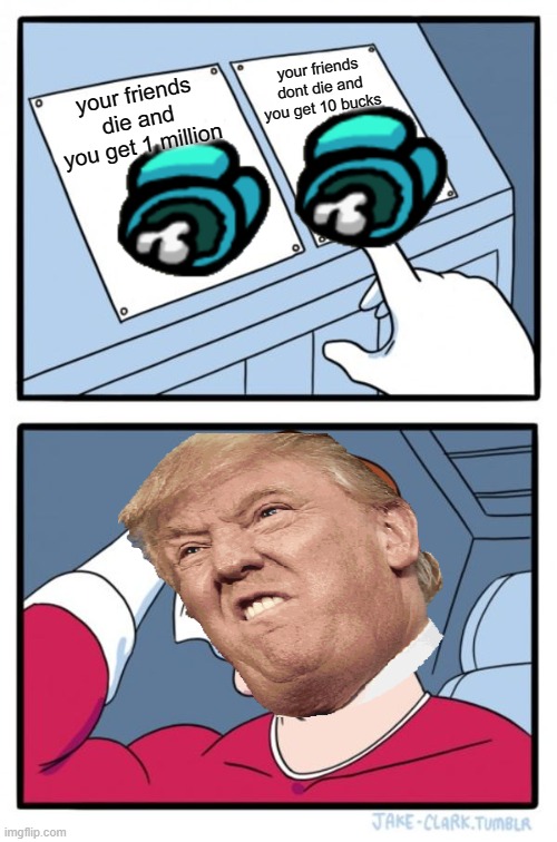 Two Buttons | your friends dont die and you get 10 bucks; your friends die and you get 1 million | image tagged in memes,two buttons | made w/ Imgflip meme maker