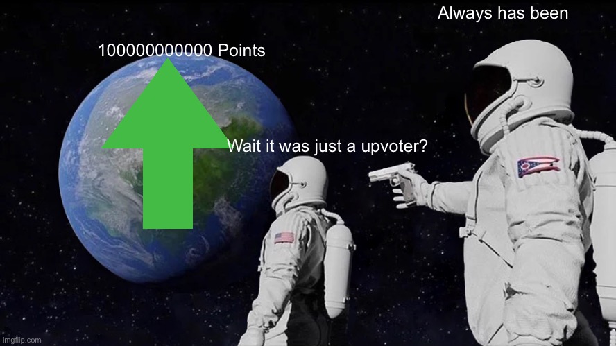 Always Has Been | Always has been; 100000000000 Points; Wait it was just a upvoter? | image tagged in memes,always has been | made w/ Imgflip meme maker