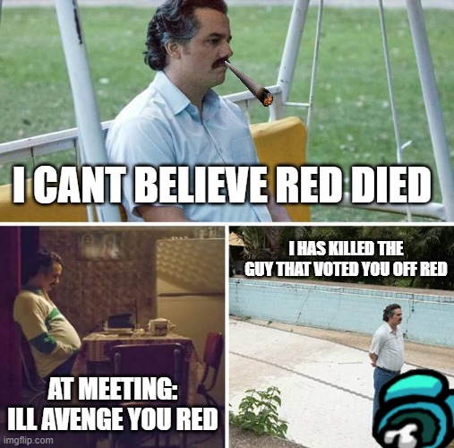 Sad Pablo Escobar | I CANT BELIEVE RED DIED; I HAS KILLED THE GUY THAT VOTED YOU OFF RED; AT MEETING: ILL AVENGE YOU RED | image tagged in memes,sad pablo escobar | made w/ Imgflip meme maker