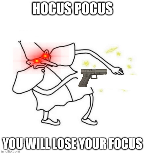 Its to late | HOCUS POCUS; YOU WILL LOSE YOUR FOCUS | image tagged in say that again i dare you | made w/ Imgflip meme maker