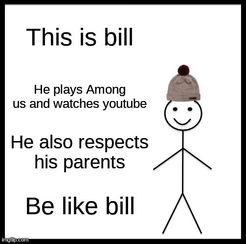 Be like bill | This is bill; He plays Among us and watches youtube; He also respects his parents; Be like bill | image tagged in memes,be like bill | made w/ Imgflip meme maker